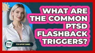What Are The Common PTSD Flashback Triggers? - PTSD Support Channel