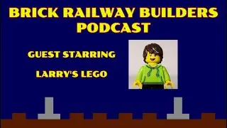 Brick Railway Builders Podcast - Ep11 ft. Larry's Lego