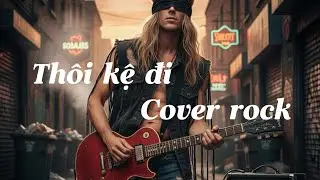 Ca khúc: thôi kệ đi- Cover rock 