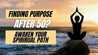 Finding Purpose After 50: Awaken Your Spiritual Path