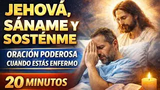 ESTOY ENFERMO Y NECESITO A JEHOVÁ AHORA | Oración poderosa por sanidad y fuerzas