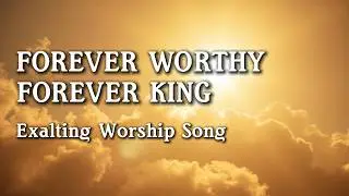 Forever Worthy, Forever King | Jesus Reigns Forever | Uplifting Praise & Worship | WorshipWave