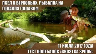 ПСЕЛ. СПЛАВ ПО ВЕРХОВЬЯМ. Июль 2017 г. Тест колебалок SHOSTKA SPOON