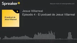 Episodio 4 - El podcast de Jesus Villarreal (hecho con Spreaker)