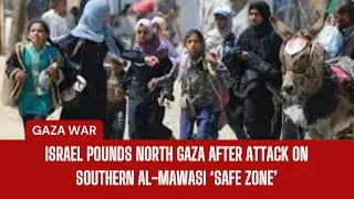 Israel pounds north Gaza after attack on southern al-Mawasi &lsquo;safe zone&rsquo;