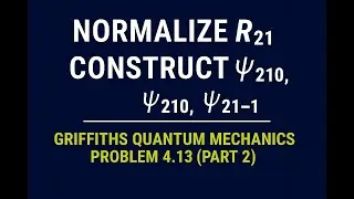 Griffiths QM Problem 4.13 (Part 2) | Normalize R21 and construct &psi;211, &psi;210, and &psi;21&minus;1.