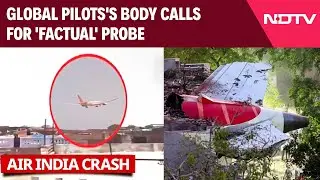 Air India Crash Report | Global Pilots' Body Calls For 'Factual' Probe In AI171 Crash In Ahmedabad
