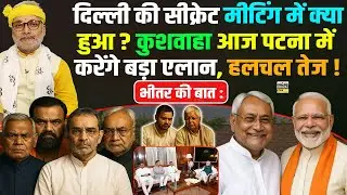 भीतर की बात : दिल्ली की सीक्रेट मीटिंग में क्याहुआ ? कुशवाहा आज पटना में करेंगे बड़ा एलान, हलचल तेज !