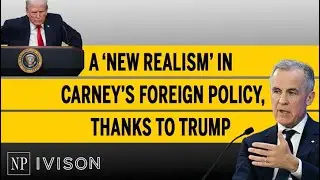 A &lsquo;new realism&rsquo; in Carney&rsquo;s foreign policy, thanks to Trump