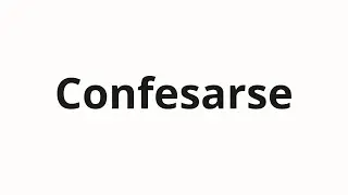 Как произносить Confesarse