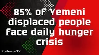 85% of Yemeni displaced people face daily hunger crisis