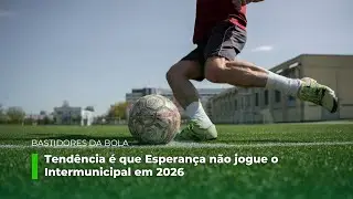 Bastidores da Bola: Esperança não deve jogar o Intermunicipal em 2026