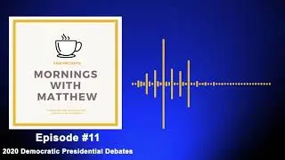 2020 Democratic Presidential Debates (Mornings with Matthew Ep. 11)