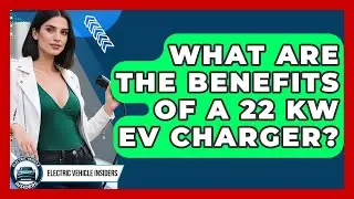 What Are the Benefits of a 22 kW EV Charger? | Electric Vehicle Insiders News