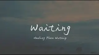 Healing Place Worship - Waiting 專心等候（英文詩歌、中文歌詞）