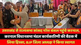उत्तराखंड से राज्यसभा सांसद नरेश बंसल पहुंचे करनाल, करनाल विधानसभा मंडल कार्यकारिणी की बैठक में