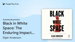 Black in White Space: The Enduring Impact of&hellip; by Elijah Anderson &middot; Audiobook preview