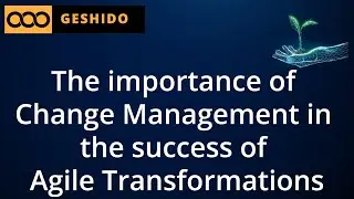 The importance of Change Management in the success of Agile Transformations