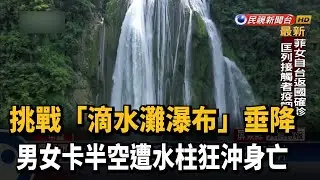 挑戰「滴水灘瀑布」垂降 男女卡半空遭水柱狂沖身亡－民視新聞