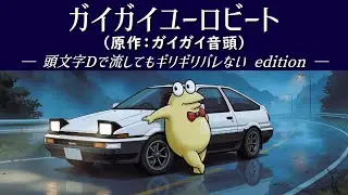 【頭文字Dで流してもギリギリバレない edition】ガイガイユーロビート（原作：ガイガイ音頭）【2ch/5ch 名スレを名曲に】