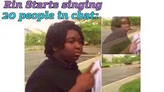 Rin starts singing, 20 people in chat leave