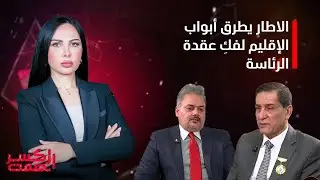 برنامج كسر الصمت| الإطار يطرق أبواب الإقليم لفك عقدة الرئاسة