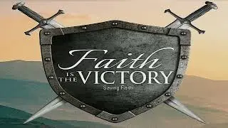 Faith Is The Victory - Saving Faith
