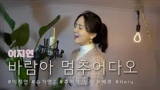 이지연 - 바람아 멈추어다오 /COVER BY 해루 HERU