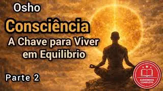 Consciência: A Chave para Viver em Equilíbrio . Parte 2.– Osho. Audiolivro.