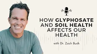 57 - How Glyphosate and Soil Affect Our Health w/ Dr. Zach Bush
