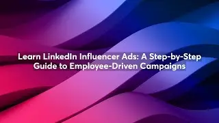 Learn LinkedIn Influencer Ads: A Step-by-Step Guide to Employee-Driven Campaigns