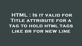 HTML : Is it valid for Title attribute for  a  tag to hold html tags like  br  for new line