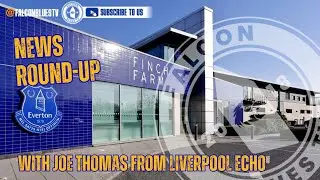 EVERTON NEWS ROUND-UP WITH JOE THOMAS FROM THE LIVERPOOL ECHO