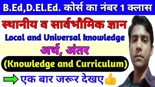 स्थानीय ज्ञान व सार्वभौमिक ज्ञान || Local And Universal Knowledge || Knowledge and Curriculum ..