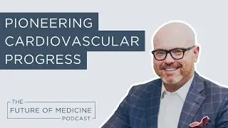 Pioneering Cardiovascular Progress | The Future of Medicine Podcast