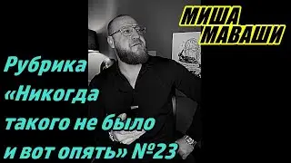 Рубрика: «Никогда такого не было и вот опять…» №23. \ Миша Маваши