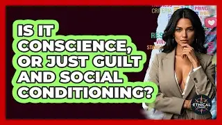 Is It Conscience, Or Just Guilt And Social Conditioning? - The Ethical Compass