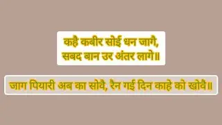 कहै कबीर सोई धन जागै, सबद बान उर अंतर लागे॥..जाग पियारी अब का सोवै, रैन गई दिन काहे को खोवै॥