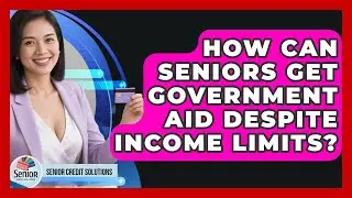 How Can Seniors Get Government Aid Despite Income Limits? - Senior Credit Solutions
