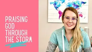 Praising God Through The Storm | A Christian Encouragement Devotional & Vlog