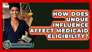 How Does Undue Influence Affect Medicaid Eligibility? - Wealth and Estate Planners