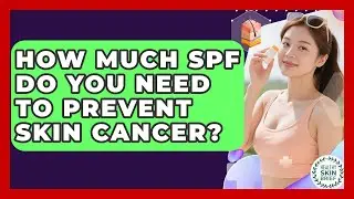 How Much SPF Do You Need To Prevent Skin Cancer? - Healthy Skin Brief