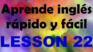 APRENDE INGL&Eacute;S r&aacute;pido y f&aacute;cil Lecci&oacute;n 22