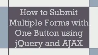 How to Submit Multiple Forms with One Button using jQuery and AJAX