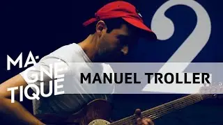 Sc&egrave;nes Magn&eacute;tique: Manuel Troller (7 septembre 2018)