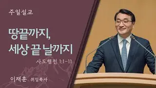 [이재훈 위임목사] 땅끝까지, 세상 끝 날까지 (사도행전 1:1-11)│2024.01.06(일)