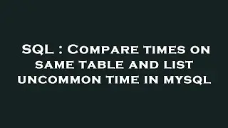 SQL : Compare times on same table and list uncommon time in mysql