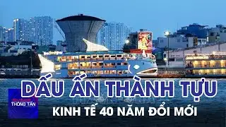 Dấu ấn thành tựu kinh tế 40 năm đổi mới | Tin nhanh Thông tấn