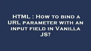 HTML : How to bind a URL parameter with an input field in Vanilla JS?