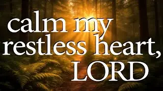 Calm My Restless Heart, LORD  |  Christian Prayer For Inner Peace